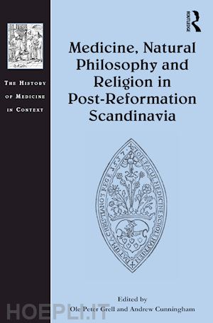 grell ole (curatore); cunningham andrew (curatore) - medicine, natural philosophy and religion in post-reformation scandinavia