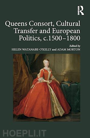 watanabe-o'kelly helen; morton adam - queens consort, cultural transfer and european politics, c.1500-1800