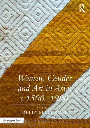 bose melia belli (curatore) - women, gender and art in asia, c. 1500-1900