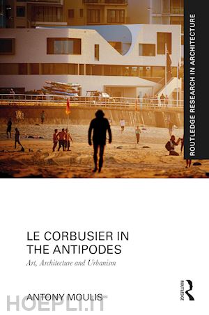 moulis antony - le corbusier in the antipodes