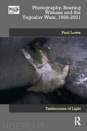 lowe paul - photography, bearing witness and the yugoslav wars, 1988-2021