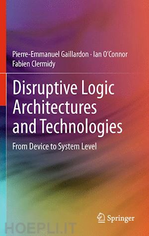 gaillardon pierre-emmanuel; o’connor ian; clermidy fabien - disruptive logic architectures and technologies