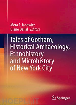 janowitz meta f. (curatore); dallal diane (curatore) - tales of gotham, historical  archaeology, ethnohistory and microhistory of new york city
