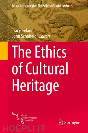 ireland tracy (curatore); schofield john (curatore) - the ethics of cultural heritage