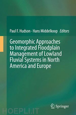 hudson paul f. (curatore); middelkoop hans (curatore) - geomorphic approaches to integrated floodplain management of lowland fluvial systems in north america and europe