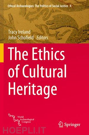 ireland tracy (curatore); schofield john (curatore) - the ethics of cultural heritage