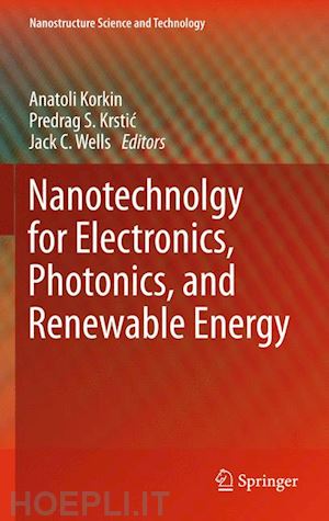 korkin anatoli (curatore); krstic predrag s. (curatore); wells jack c. (curatore) - nanotechnology for electronics, photonics, and renewable energy