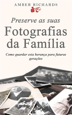 amber richards - preserve as suas fotografias da família - como guardar esta herança para futuras gerações