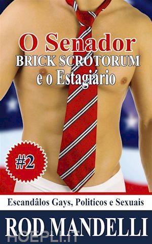 rod mandelli - escandâlos gays, politicos e sexuais #2: o senator brick scrotorum e o estagiário