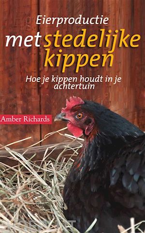 amber richards - eierproductie met stedelijke kippen: hoe je kippen houdt in je achtertuin