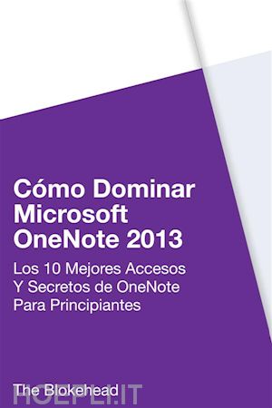 the blokehead - cómo dominar microsoft onenote 2013 : los 10 mejores accesos y secretos de onenote para principiantes