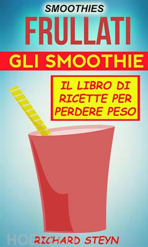 richard steyn - smoothies: frullati: gli smoothie: il libro di ricette per perdere peso