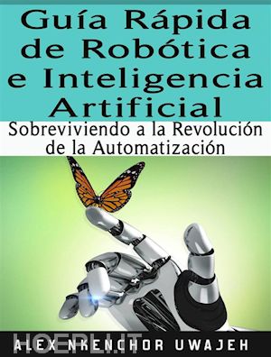 alex nkenchor uwajeh - guía rápida de robótica e inteligencia artificial: sobreviviendo a la revolución de la automatización