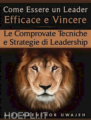 alex nkenchor uwajeh - come essere un leader efficace e vincere: le comprovate tecniche e strategie di leadership