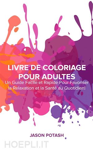 jason potash - livre de coloriage pour adultes : un guide facile et rapide pour favoriser la relaxation et la santé au quotidien !