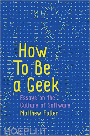 fuller - how to be a geek – essays on software culture