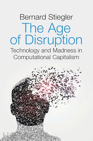 stiegler b - the age of disruption – technology and madness in computational capitalism