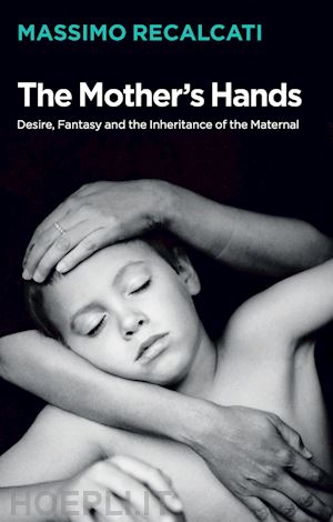 recalcati m - the mother's hands – desire, fantasy and the inheritance of the maternal