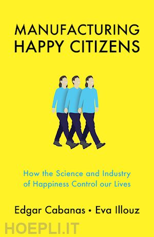 cabanas - manufacturing happy citizens – how the science and industry of happiness control our lives