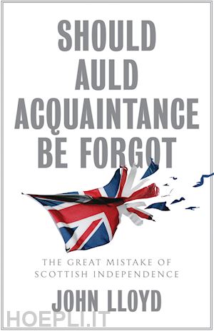 lloyd - should auld acquaintance be forgot – the great mistake of scottish independence