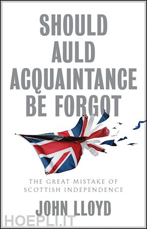 lloyd j - should auld acquaintance be forgot – the great mistake of scottish independence