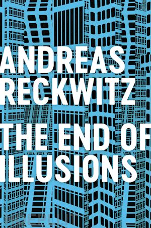 reckwitz - the end of illusions – politics, economy, and culture in late modernity