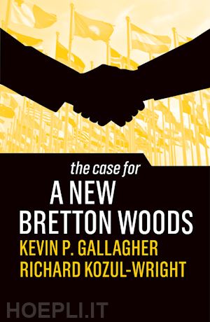 gallagher kevin p.; kozul–wright richard - the case for a new bretton woods