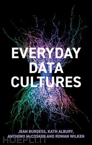 burgess jean; albury kath; mccosker anthony; wilken rowan - everyday data cultures