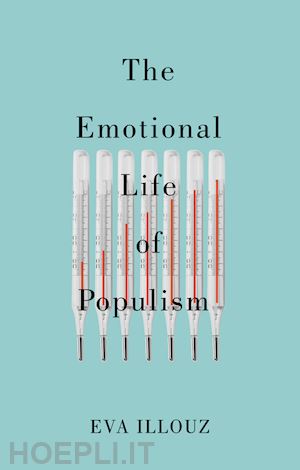 illouz e - the emotional life of populism – how fear, disgust, resentment, and love undermine democracy