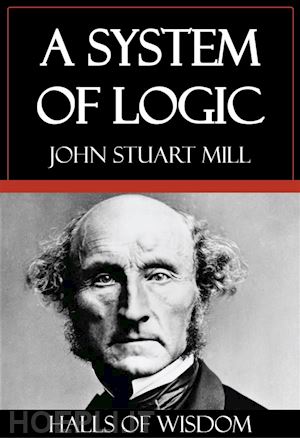 john stuart mill - a system of logic [halls of wisdom]