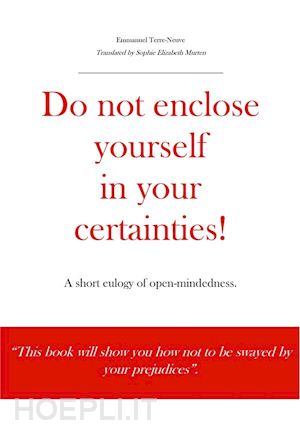 emmanuel terre; neuve - do not enclose yourself in your certainties! a short eulogy of open-mindedness.