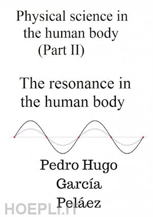 pedro hugo garcÍa pelÁez - physical science in the human body (part ii) the resonance in the human body
