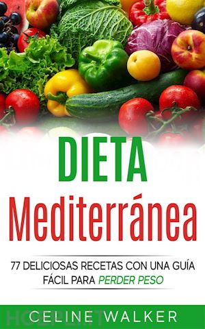celine walker - dieta mediterránea: 77 deliciosas recetas con una guía fácil para perder peso