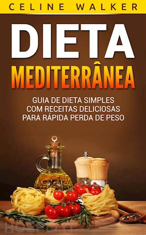 celine walker - dieta mediterrânea: guia de dieta simples com receitas deliciosas para rápida perda de peso