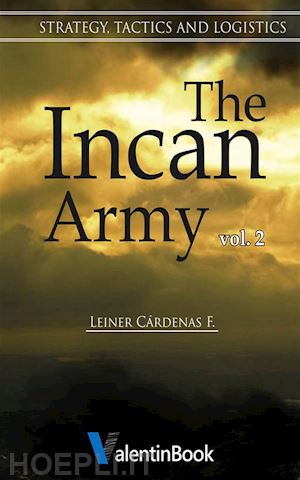 leiner cárdenas fernández - the incan army: volume ii strategy, tactics and logistics