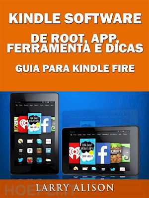 larry alison - kindle software de root, app, ferramenta e dicas - guia para kindle fire