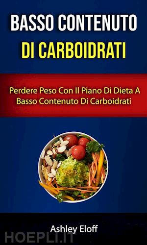 ashley eloff - basso contenuto di carboidrati: perdere peso con il piano di dieta a basso contenuto di carboidrati