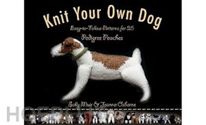 muir sally; osborne joanna - knit your own dog: easy-to-follow patterns for 25 pedigree pooches