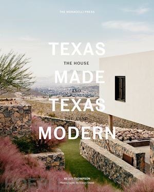 thompson helen - texas made. texas modern. the house and the land. ediz. a colori