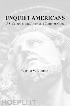 bradley gerard v. - unquiet americans – u.s. catholics, moral truth, and the preservation of civil liberties