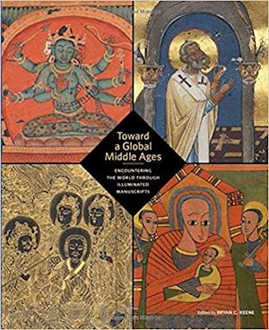keene bryan c - toward a global middle ages – encountering the world through illuminated manuscripts
