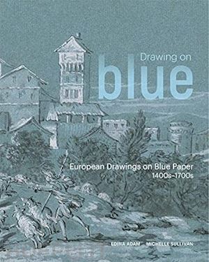 adam edina; sullivan michelle; Álvarez mari–tere; burns thea; grison marie–noelle - drawing on blue – european drawings on blue paper,  1400s–1700s