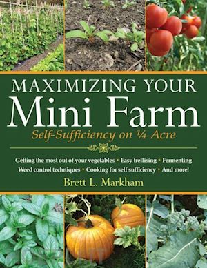 markham brett l. - maximizing your mini farm: self sufficiency on 1/4 acre