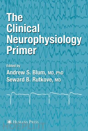 blum andrew s. (curatore); rutkove seward b. (curatore) - the clinical neurophysiology primer