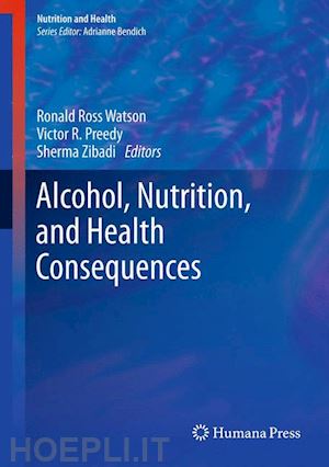 watson ronald ross (curatore); preedy victor r. (curatore); zibadi sherma (curatore) - alcohol, nutrition, and health consequences