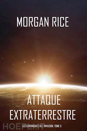 morgan rice - attaque extraterrestre (les chroniques de l’invasion, tome i) : un thriller de science-fiction