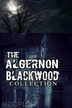algernon blackwood - the algernon blackwood collection (annotated)