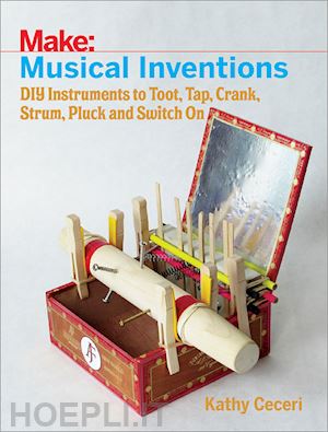 ceceri k - musical inventions – diy instruments to toot, tap, crank, strum, pluck and switch on