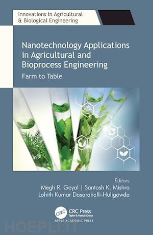 goyal megh r. (curatore); mishra santosh k. (curatore); dasarahalli-huligowda lohith kumar (curatore) - nanotechnology applications in agricultural and bioprocess engineering