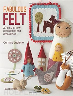 lapierre corinne - fabulous felt. 30 easy-to-sew accessories and decorations
